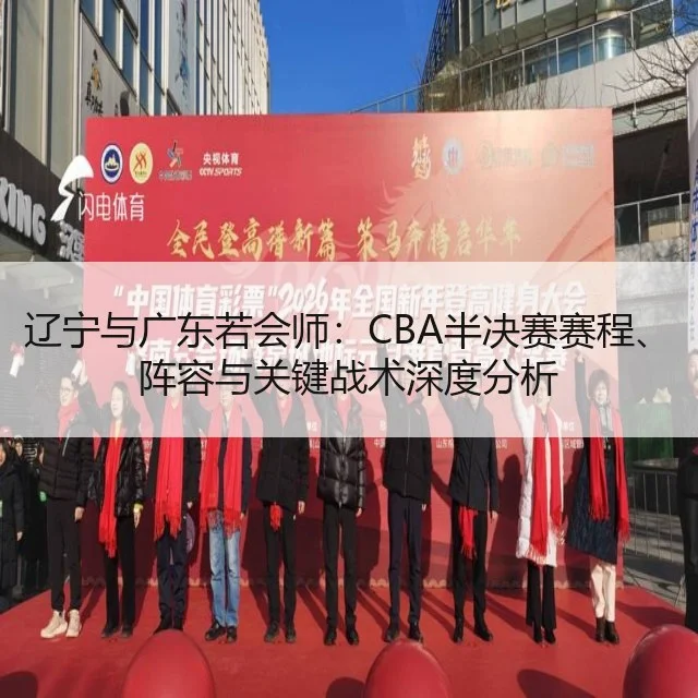 辽宁与广东若会师：CBA半决赛赛程、阵容与关键战术深度分析